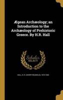 Ægean Archæology; an Introduction to the Archæology of Prehistoric Greece. By H.R. Hall