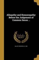 Allopathy and Homoeopathy Before the Judgement of Common Sense. ..