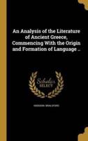 An Analysis of the Literature of Ancient Greece, Commencing With the Origin and Formation of Language ..