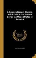 A Compendium of Slavery, as It Exists in the Present Day in the United States of America