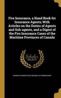 Fire Insurance, a Hand Book for Insurance Agents; With Articles on the Duties of Agents and Sub-Agents, and a Digest of the Fire Insurance Cases of the Maritime Provinces of Canada