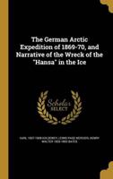 The German Arctic Expedition of 1869-70, and Narrative of the Wreck of the Hansa in the Ice
