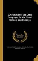 A Grammar of the Latin Language; for the Use of Schools and Colleges