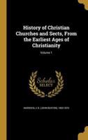 History of Christian Churches and Sects, From the Earliest Ages of Christianity; Volume 1