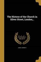 The History of the Church in Silver Street, London, ..