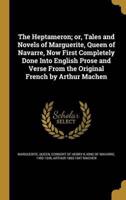 The Heptameron; or, Tales and Novels of Marguerite, Queen of Navarre, Now First Completely Done Into English Prose and Verse From the Original French by Arthur Machen