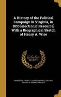A History of the Political Campaign in Virginia, in 1855 [Electronic Resource] With a Biographical Sketch of Henry A. Wise