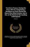 Travels in France, During the Years 1814-15. Comprising a Residence at Paris During the Stay of the Allied Armies, and at Aix, at the Period of the Landing of Bonaparte; Volume 2