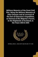 Military Memoirs of the Great Civil War. Being the Military Memoirs of John Gwynne; and an Account of the Earl of Glencairn's Expedition, as General of His Majesty's Forces, in the Highlands of Scotland, in the Years 1653 & 1654