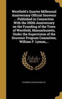 Westfield's Quarter Millennial Anniversary Official Souvenir ... Published in Connection With the 250th Anniversary on the Founding of the Town of Westfield, Massachusetts, Under the Supervision of the Souvenir Program Committee, William F. Lyman, ...