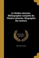 Le Théâtre Alsacien. Bibliographie Complete Du Theatre Alsacien. Biographie Des Auteurs