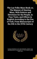 The Lay Folks Mass Book; or, The Manner of Hearing Mass, With Rubrics and Devotions for the People, in Four Texts, and Offices in English According to the Use of York, From Manuscripts of the Xth to the XVth Century