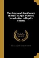 The Origin and Significance of Hegel's Logic; a General Introduction to Hegel's System