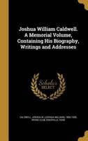 Joshua William Caldwell. A Memorial Volume, Containing His Biography, Writings and Addresses