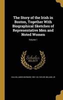 The Story of the Irish in Boston, Together With Biographical Sketches of Representative Men and Noted Women; Volume 1