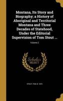 Montana, Its Story and Biography; a History of Aboriginal and Territorial Montana and Three Decades of Statehood, Under the Editorial Supervision of Tom Stout ...; Volume 2