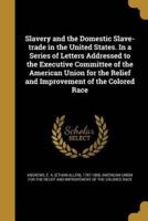 Slavery and the Domestic Slave-Trade in the United States. In a Series of Letters Addressed to the Executive Committee of the American Union for the Relief and Improvement of the Colored Race