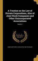 A Treatise on the Law of Private Corporations, Also of Joint Stock Companies and Other Unincorporated Associations; Volume 1