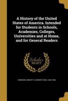A History of the United States of America. Intended for Students in Schools, Academies, Colleges, Universities and at Home, and for General Readers
