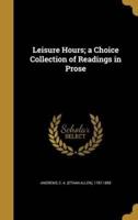 Leisure Hours; a Choice Collection of Readings in Prose