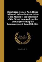 Republican Homes. An Address Delivered Before the Association of the Alumni of the University of the City of New-York, on the Evening Preceding the Commencement, June 19Th, 1861