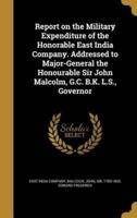 Report on the Military Expenditure of the Honorable East India Company. Addressed to Major-General the Honourable Sir John Malcolm, G.C. B.K. L.S., Governor