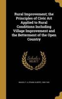 Rural Improvement; the Principles of Civic Art Applied to Rural Conditions Including Village Improvement and the Betterment of the Open Country