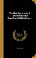 The New Government. Constitution and Departmental Workings ..