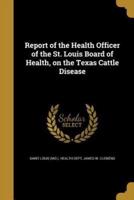 Report of the Health Officer of the St. Louis Board of Health, on the Texas Cattle Disease
