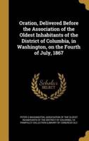 Oration, Delivered Before the Association of the Oldest Inhabitants of the District of Columbia, in Washington, on the Fourth of July, 1867