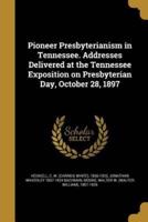 Pioneer Presbyterianism in Tennessee. Addresses Delivered at the Tennessee Exposition on Presbyterian Day, October 28, 1897