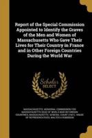 Report of the Special Commission Appointed to Identify the Graves of the Men and Women of Massachusetts Who Gave Their Lives for Their Country in France and in Other Foreign Countries During the World War