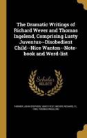 The Dramatic Writings of Richard Wever and Thomas Ingelend, Comprising Lusty Juventus--Disobedient Child--Nice Wanton--Note-Book and Word-List
