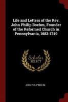 Life and Letters of the Rev. John Philip Boehm, Founder of the Reformed Church in Pennsylvania, 1683-1749