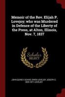 Memoir of the Rev. Elijah P. Lovejoy; Who Was Murdered in Defence of the Liberty of the Press, at Alton, Illinois, Nov. 7, 1837