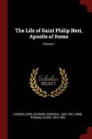 The Life of Saint Philip Neri, Apostle of Rome; Volume 1