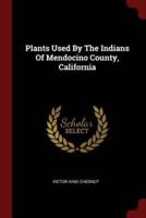Plants Used by the Indians of Mendocino County, California
