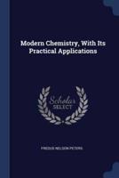 Modern Chemistry, With Its Practical Applications
