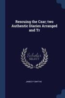 Rescuing the Czar; Two Authentic Diaries Arranged and Tr