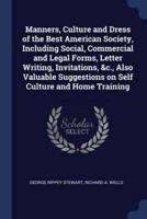 Manners, Culture and Dress of the Best American Society, Including Social, Commercial and Legal Forms, Letter Writing, Invitations, &C., Also Valuable Suggestions on Self Culture and Home Training