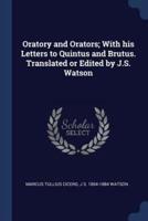 Oratory and Orators; With His Letters to Quintus and Brutus. Translated or Edited by J.S. Watson