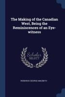 The Making of the Canadian West, Being the Reminiscences of an Eye-Witness