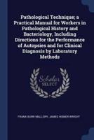 Pathological Technique; A Practical Manual for Workers in Pathological History and Bacteriology, Including Directions for the Performance of Autopsies and for Clinical Diagnosis by Laboratory Methods