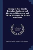 History of Rice County, Including Explorers and Pioneers of Minnesota and Outline History of the State of Minnesota