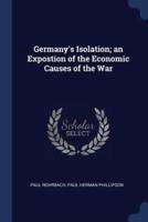 Germany's Isolation; an Expostion of the Economic Causes of the War