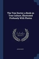 The Tree Doctor; A Book on Tree Culture, Illustrated Profusely With Photos
