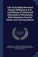 Life of the Right Reverend Samuel Wilberforce, D.D., Lord Bishop of Oxford and Afterwards of Winchester