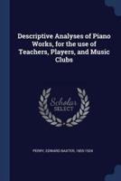 Descriptive Analyses of Piano Works, for the Use of Teachers, Players, and Music Clubs