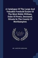 A Catalogue Of The Large And Valuable Freehold Estate Of The Most Noble William, Duke Of Powis, Deceased, Situate In The County Of Northampton