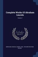 Complete Works Of Abraham Lincoln; Volume 1
